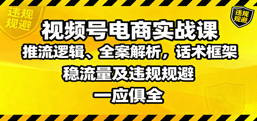 视频号电商实战课：推流逻辑、全案解析，话术框架，稳流量及违规规避等-低成本创业项目大全｜短视频带货+AI副业变现｜知行创业网