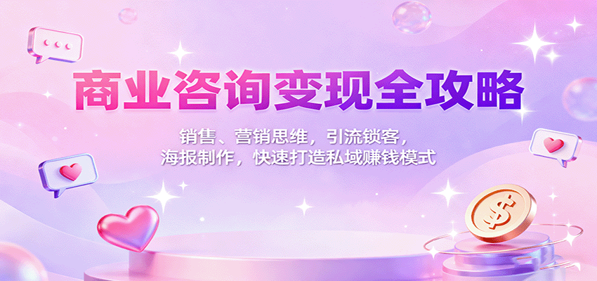 商业咨询变现全攻略：销售、营销思维，引流锁客，海报制作，快速打造私域赚钱模式-低成本创业项目大全｜短视频带货+AI副业变现｜知行创业网