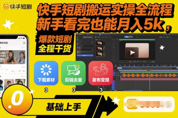 快手短剧搬运实操全流程，新手看完也能月入5k，全程干货-低成本创业项目大全｜短视频带货+AI副业变现｜知行创业网