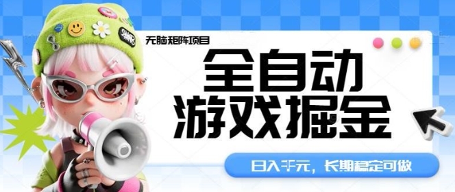 全自动游戏掘金无脑矩阵项目，日入多张，长期稳定可做，真正的睡后收入项目【揭秘】-低成本创业项目大全｜短视频带货+AI副业变现｜知行创业网