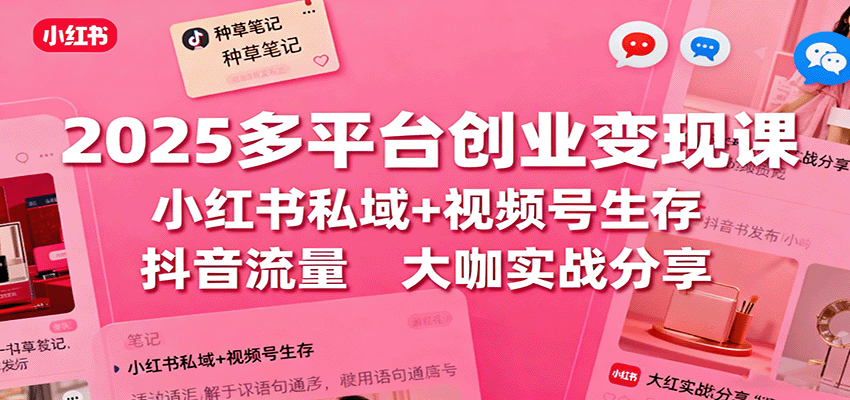 2025多平台创业变现课：小红书私域+视频号生存+抖音流量，大咖实战分享-低成本创业项目大全｜短视频带货+AI副业变现｜知行创业网