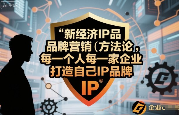 新经济IP品牌营销方法论，每一个人每一家企业都应该打造自己IP品牌-低成本创业项目大全｜短视频带货+AI副业变现｜知行创业网