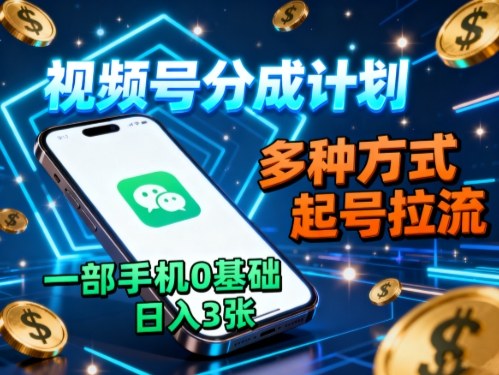 视频号分成计划，多种方式起号拉流，一部手机0基础日入3张-低成本创业项目大全｜短视频带货+AI副业变现｜知行创业网