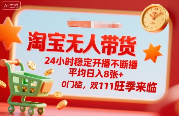 淘宝无人带货，24小时稳定开播不断播，平均日入8张+，0门槛，双11旺季来临【揭秘】-低成本创业项目大全｜短视频带货+AI副业变现｜知行创业网