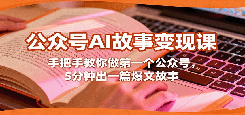 公众号AI故事变现课，手把手教你做第一个公众号，5分钟出一篇爆文故事-低成本创业项目大全｜短视频带货+AI副业变现｜知行创业网