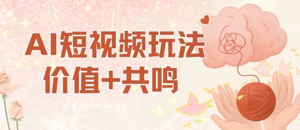 AI短视频玩法，价值+共鸣玩法，单号每天收益7张小白可玩，操作简单-低成本创业项目大全｜短视频带货+AI副业变现｜知行创业网