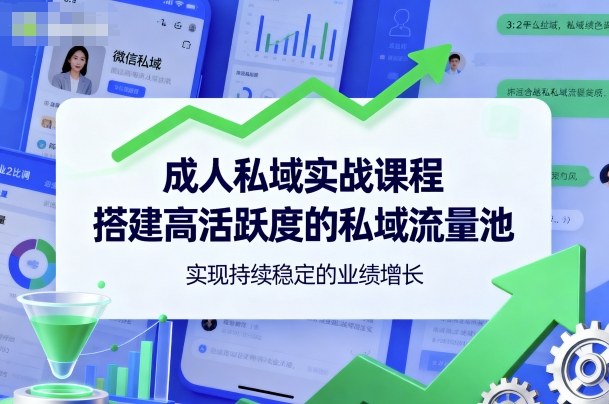 成人私域实战课程，搭建高活跃度的私域流量池，实现持续稳定的业绩增长-低成本创业项目大全｜短视频带货+AI副业变现｜知行创业网