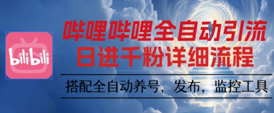 哔哩哔哩全自动引流，一个视频裂变100个矩阵玩法，搭配全自动养号，发布，监控工具【揭秘】-低成本创业项目大全｜短视频带货+AI副业变现｜知行创业网