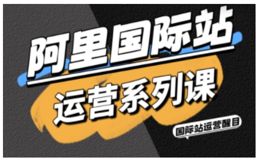 阿里国际站运营系列课，涵盖精准引流、直通车与全站推实战SOP，搭配AI效率工具包与高阶增长玩法-低成本创业项目大全｜短视频带货+AI副业变现｜知行创业网