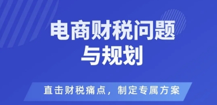 电商企业财税风险与规避，直击财税痛点，制定专属方案-低成本创业项目大全｜短视频带货+AI副业变现｜知行创业网