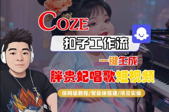 Coze扣子智能体工作流一键生成“胖贵妃对口型唱歌“短视频，全流程保姆级教学-低成本创业项目大全｜短视频带货+AI副业变现｜知行创业网