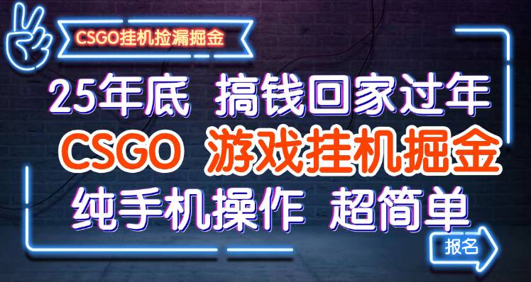 25年底搞钱回家过年，CSGO游戏挂机掘金，纯手机操作超简单-低成本创业项目大全｜短视频带货+AI副业变现｜知行创业网