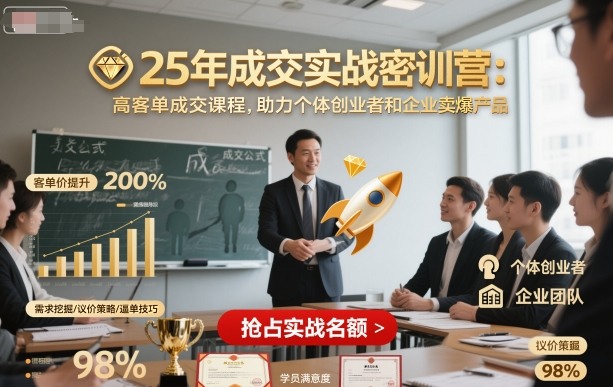 25年成交实战密训营，高客单成交课程，助力个体创业者和企业卖爆产品-低成本创业项目大全｜短视频带货+AI副业变现｜知行创业网