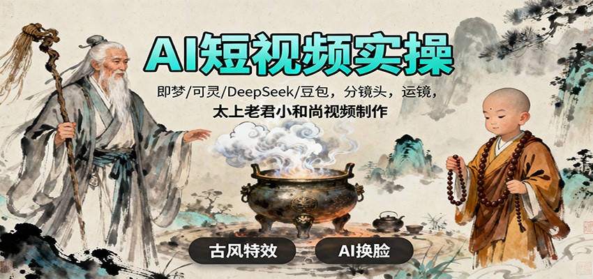 AI短视频实操，即梦/可灵/DeepSeek/豆包，分镜头，运镜，太上老君小和尚视频制作-低成本创业项目大全｜短视频带货+AI副业变现｜知行创业网