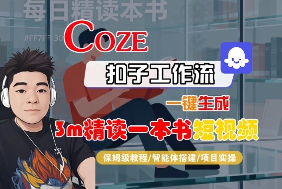 Coze扣子智能体工作流一键生成“3m精读一本书“短视频，全流程保姆级教学-低成本创业项目大全｜短视频带货+AI副业变现｜知行创业网
