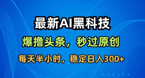 最新AI黑科技撸头条收益软件，无需指令，原创度直接拉满，每日稳定收益3张【揭秘】-低成本创业项目大全｜短视频带货+AI副业变现｜知行创业网