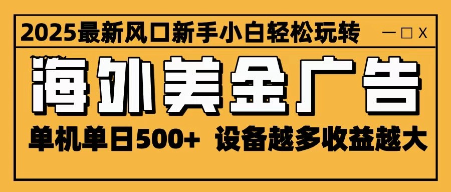 2025最新风口 海外美金广告 单机单日500+ 可无限放大 设备越多收益越大 轻松上手-低成本创业项目大全｜短视频带货+AI副业变现｜知行创业网