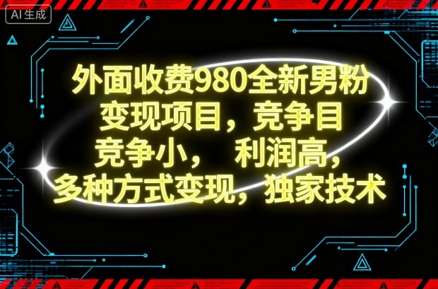 外面收费980全新男粉变现项目,竞争小,利润高,多种方式变现,独家技术-低成本创业项目大全|短视频带货+AI副业变现|知行创业网