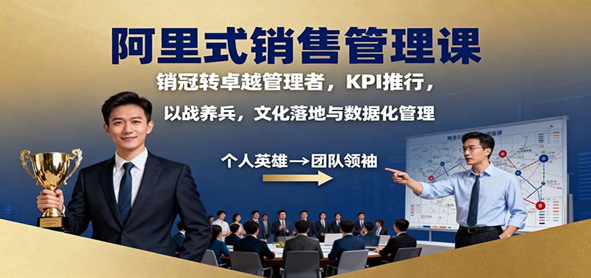 阿里式销售管理课:销冠转卓越管理者,KPI 推行,以战养兵,文化落地与数据化管理-低成本创业项目大全|短视频带货+AI副业变现|知行创业网
