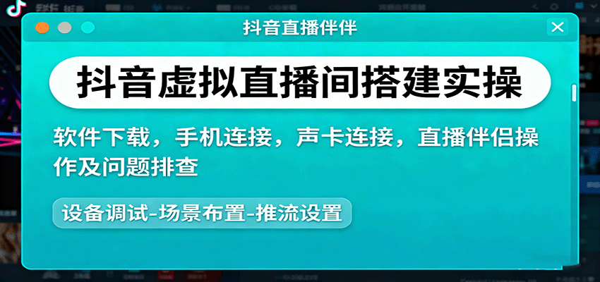 抖音虚拟直播间搭建实操、软件下载，手机连接，声卡连接，直播伴侣操作及问题排查-低成本创业项目大全｜短视频带货+AI副业变现｜知行创业网