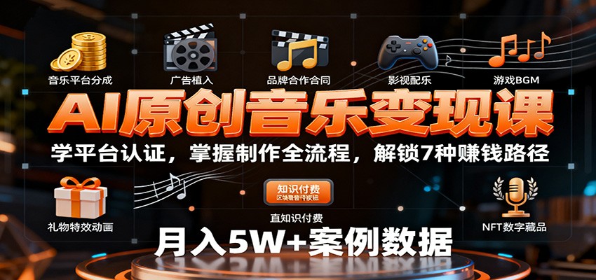 AI原创音乐变现课：学平台认证，掌握制作全流程，解锁7种赚钱路径-低成本创业项目大全｜短视频带货+AI副业变现｜知行创业网