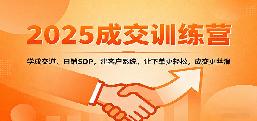 2025成交实战训练营：学成交道、日销SOP，建客户系统，让下单更轻松，成交更丝滑-低成本创业项目大全｜短视频带货+AI副业变现｜知行创业网