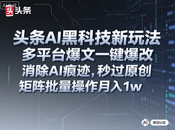 头条AI黑科技新玩法，多平台爆文一键爆改，消除AI痕迹，秒过原创，矩阵批量操作月入1w+【揭秘】-低成本创业项目大全｜短视频带货+AI副业变现｜知行创业网