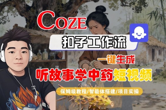 Coze扣子智能体工作流一键生成“听故事学中药“短视频，全流程保姆级教学-低成本创业项目大全｜短视频带货+AI副业变现｜知行创业网