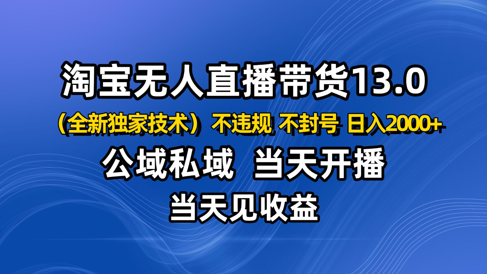 淘宝无人直播13.0，公域私域技术，不封号，不违规 布局下半年旺季赛道，日入2000+-低成本创业项目大全｜短视频带货+AI副业变现｜知行创业网