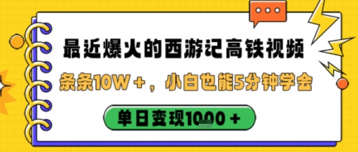 最近爆火的西游记高铁视频，条条10W＋，小白也能5分钟轻松上手，单日变现1k-低成本创业项目大全｜短视频带货+AI副业变现｜知行创业网