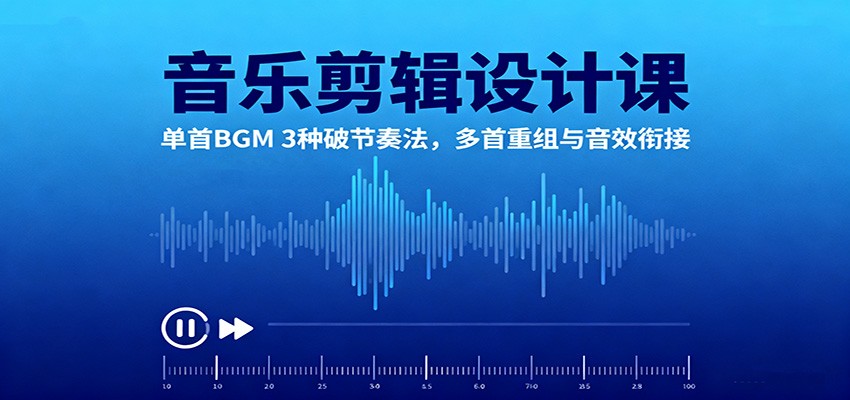 音乐剪辑设计课:单首BGM 3种破节奏法,多首重组与音效衔接-低成本创业项目大全|短视频带货+AI副业变现|知行创业网