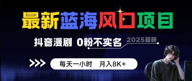 最新蓝海风口项目，抖音漫剧，0粉不实名每天一小时，月入8K+【揭秘】-低成本创业项目大全｜短视频带货+AI副业变现｜知行创业网