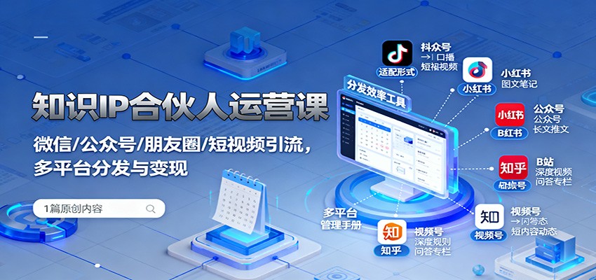 知识IP合伙人运营课：微信/公众号/朋友圈/短视频引流，多平台分发与变现-低成本创业项目大全｜短视频带货+AI副业变现｜知行创业网