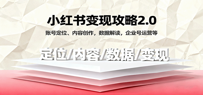 小红书变现攻略2.0：账号定位、内容创作，数据解读，企业号运营等-低成本创业项目大全｜短视频带货+AI副业变现｜知行创业网