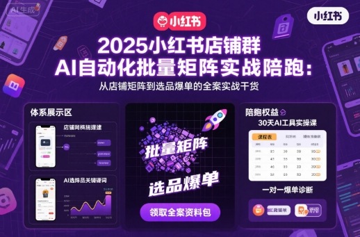 2025小红书店铺群AI自动化批量矩阵实战陪跑，从店铺矩阵到选品爆单的全案实战干货-低成本创业项目大全｜短视频带货+AI副业变现｜知行创业网