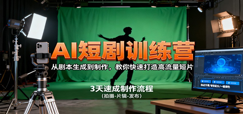 AI短剧训练营，从剧本生成到制作，教你快速打造高流量短片-低成本创业项目大全｜短视频带货+AI副业变现｜知行创业网