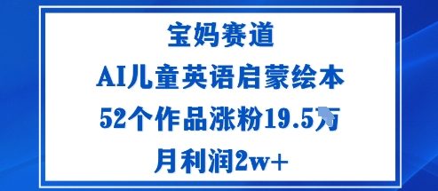 宝妈赛道：AI儿童英语启蒙绘本52个作品涨粉19.5W月利润2w+-低成本创业项目大全｜短视频带货+AI副业变现｜知行创业网