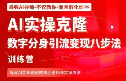 AI实操克隆：数字分身引流变现八步法训练营，驾驭AI变现创收的核心逻辑与实操方法-低成本创业项目大全｜短视频带货+AI副业变现｜知行创业网