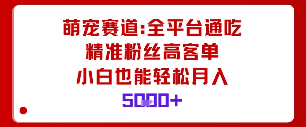 萌宠赛道，全平台通吃，精准粉丝高客单，小白也能轻松月入5k-低成本创业项目大全｜短视频带货+AI副业变现｜知行创业网