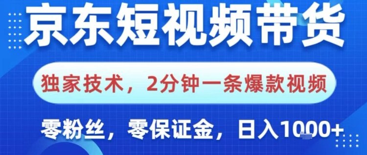 京东短视频带货，独家技术，2分钟一条爆款视频，0粉丝，0保证金，操作简单，日入1k【揭秘】-低成本创业项目大全｜短视频带货+AI副业变现｜知行创业网