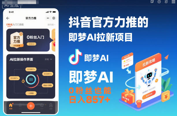 抖音官方力推的即梦AI拉新项目，0粉丝也能日入857+（附即梦AI拉新推广入口及教学）-低成本创业项目大全｜短视频带货+AI副业变现｜知行创业网