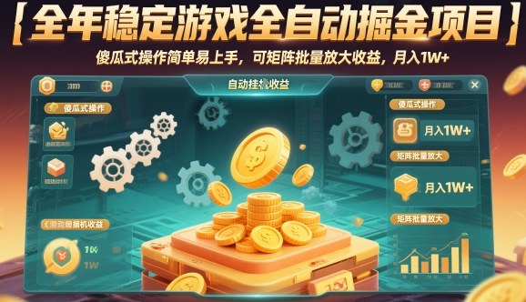 全年稳定游戏全自动掘金项目，傻瓜式操作简单易上手，可矩阵批量放大收益，月入1W+【揭秘】-低成本创业项目大全｜短视频带货+AI副业变现｜知行创业网