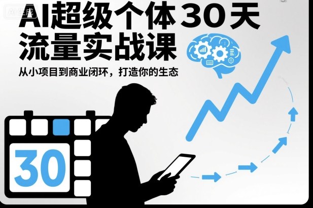 AI超级个体30天流量实战课,从小项目到商业闭环,打造你的生态-低成本创业项目大全|短视频带货+AI副业变现|知行创业网