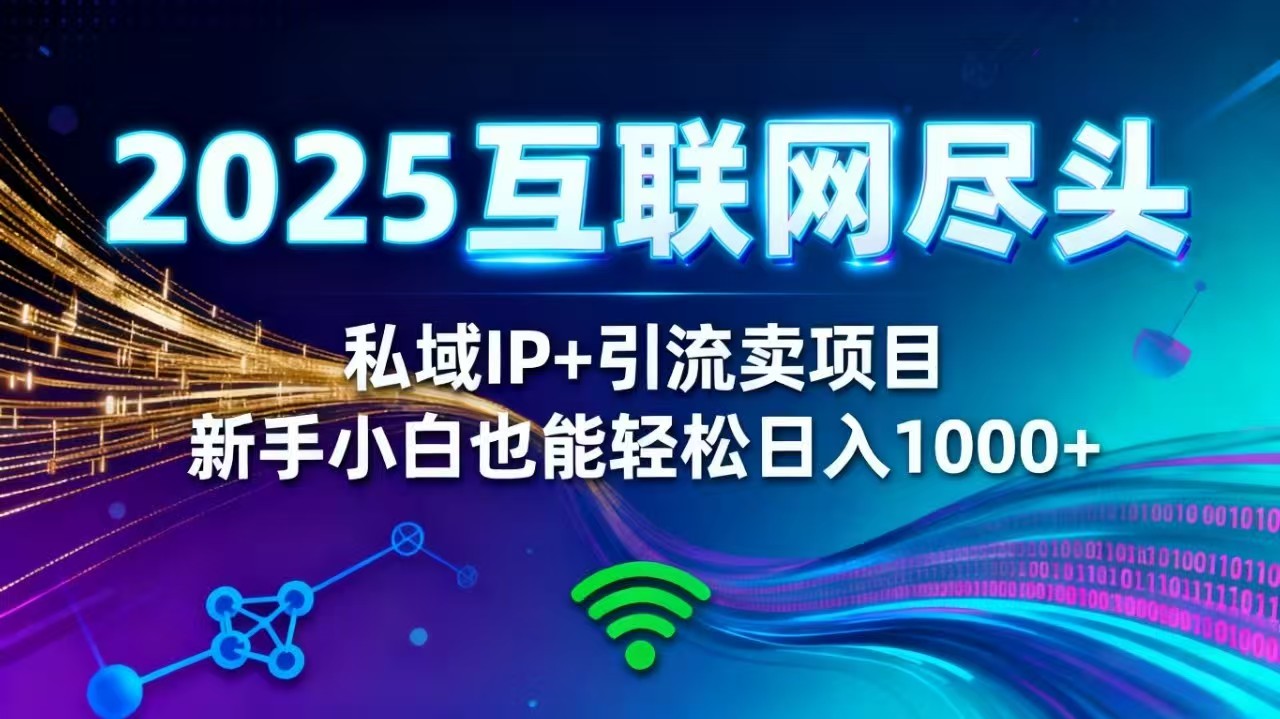 (16485期)2025网创尽头王炸项目!私域 IP + 精准引流,新手小白在家躺赚日入 1000+-低成本创业项目大全|短视频带货+AI副业变现|知行创业网