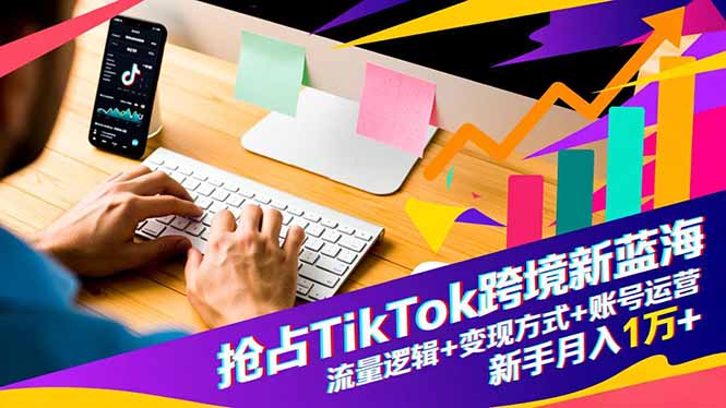 （16640期）抢占TikTok跨境新蓝海：流量逻辑+变现方式+账号运营，新手月入1万+-低成本创业项目大全｜短视频带货+AI副业变现｜知行创业网
