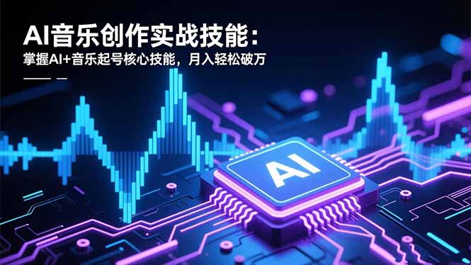 （16600期）AI音乐创作实战技能：掌握AI+音乐起号核心技能，月入轻松破万-低成本创业项目大全｜短视频带货+AI副业变现｜知行创业网