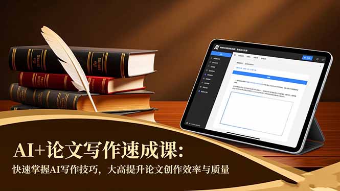 （16568期）AI+论文写作速成课：快速掌握AI写作技巧，大幅提升论文创作效率与质量-低成本创业项目大全｜短视频带货+AI副业变现｜知行创业网