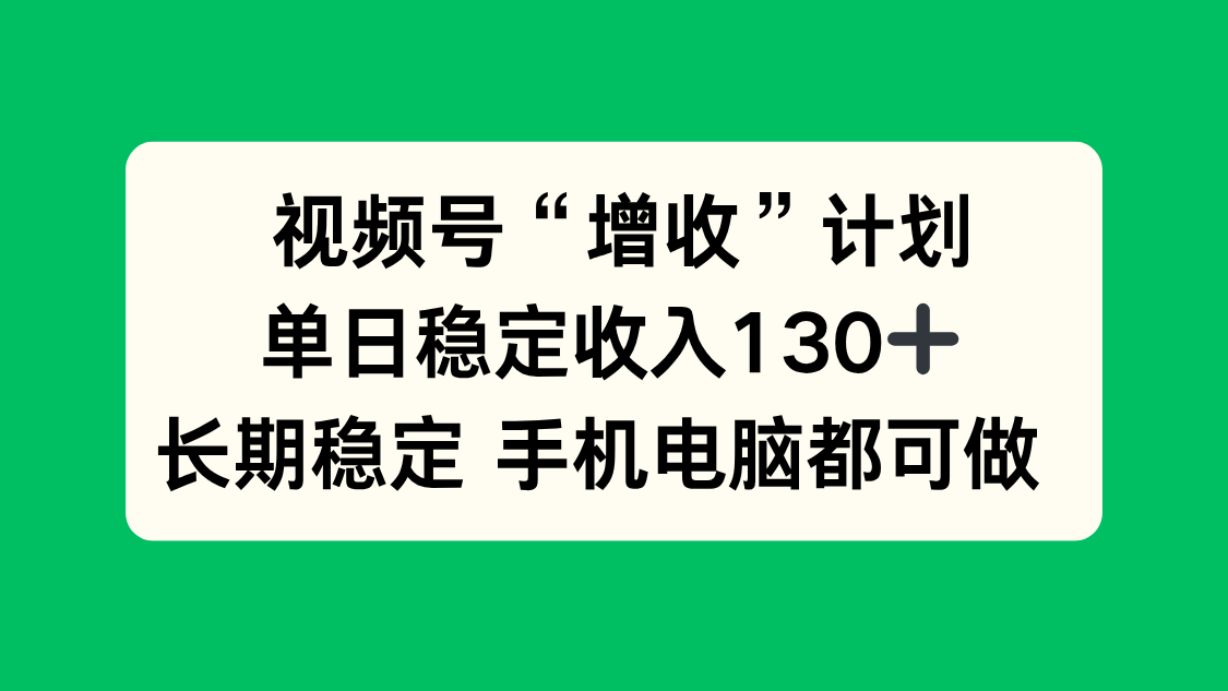 （16579期）视频号“增收”计划，单日稳定收入130十，长期稳定 手机电脑都可做！-低成本创业项目大全｜短视频带货+AI副业变现｜知行创业网