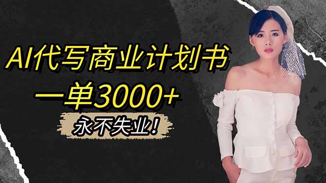 （16527期）AI代写商业计划书，一单3000+，提供接单渠道，主打长期稳定，永不失业-低成本创业项目大全｜短视频带货+AI副业变现｜知行创业网