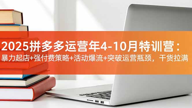 （16642期）2025拼多多运营年4-10月特训营：暴力起店+强付费策略+活动爆流+突破运营瓶颈，干货拉满-低成本创业项目大全｜短视频带货+AI副业变现｜知行创业网